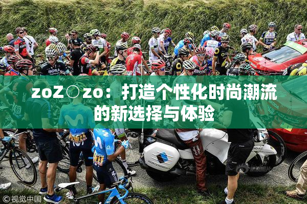 zoZ○zo：打造个性化时尚潮流的新选择与体验