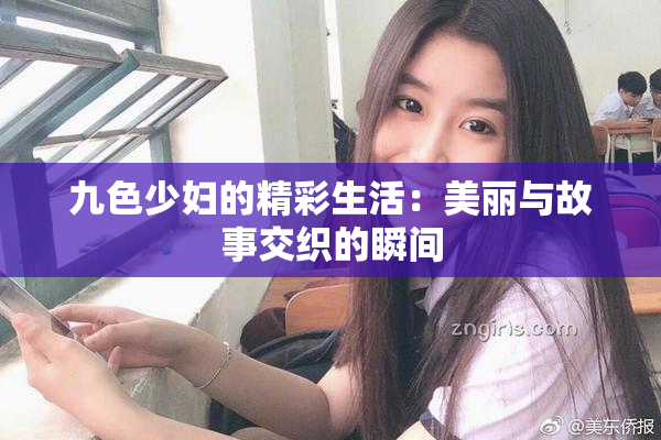 九色少妇的精彩生活：美丽与故事交织的瞬间