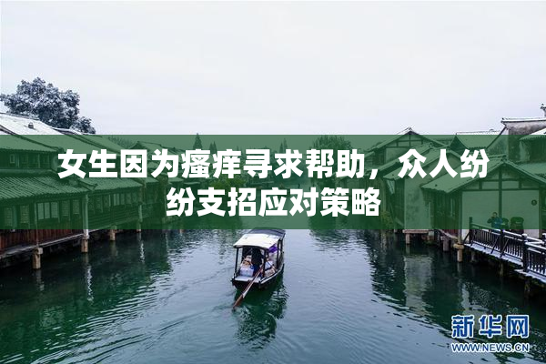 女生因为瘙痒寻求帮助，众人纷纷支招应对策略