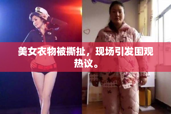 美女衣物被撕扯，现场引发围观热议。