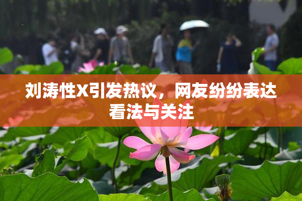 刘涛性X引发热议，网友纷纷表达看法与关注