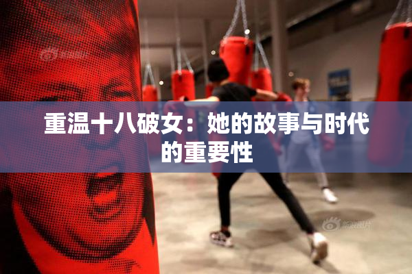 重温十八破女：她的故事与时代的重要性