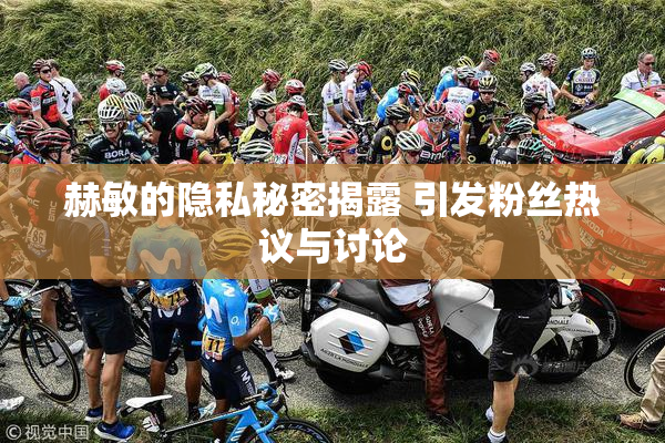 赫敏的隐私秘密揭露 引发粉丝热议与讨论