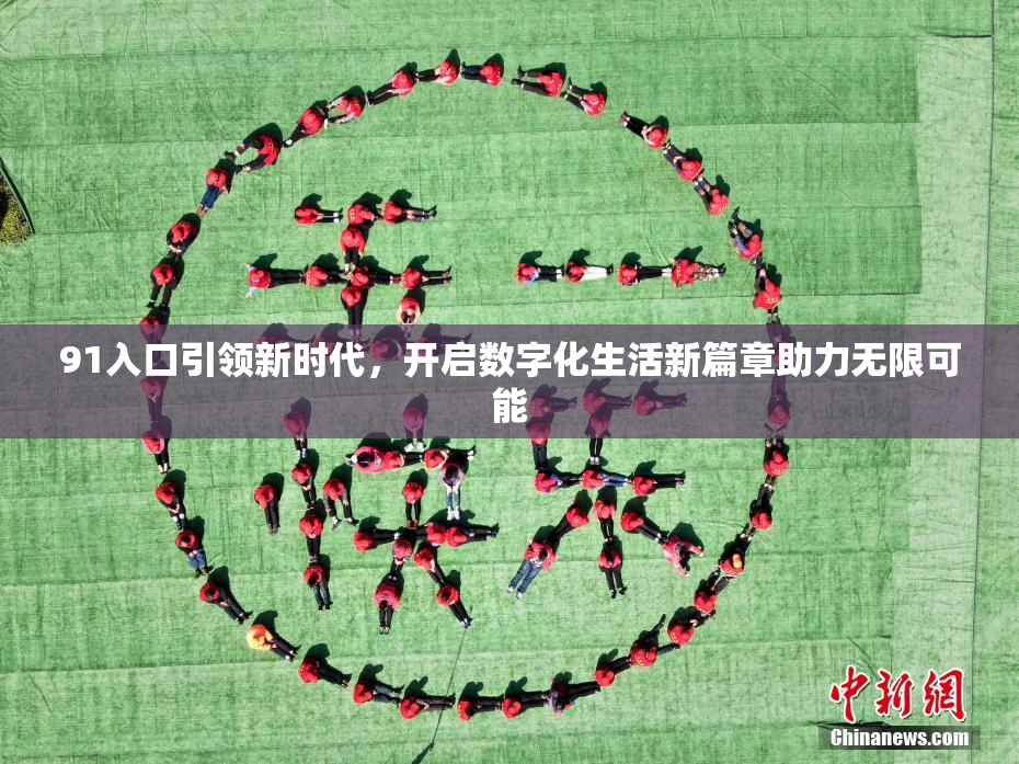 91入口引领新时代，开启数字化生活新篇章助力无限可能