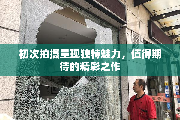 初次拍摄呈现独特魅力，值得期待的精彩之作