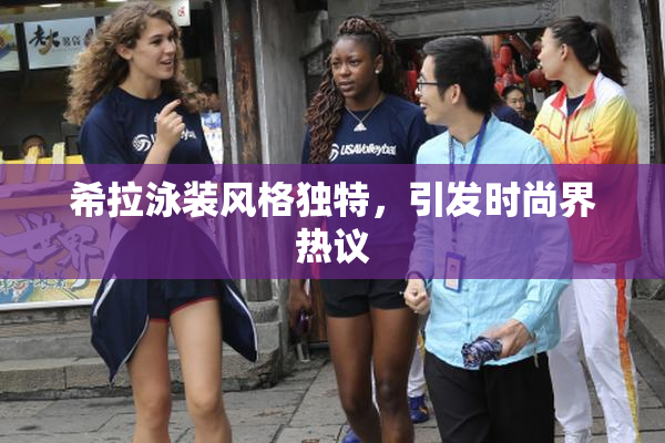 希拉泳装风格独特，引发时尚界热议