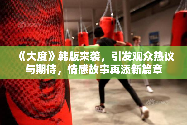 《大度》韩版来袭，引发观众热议与期待，情感故事再添新篇章