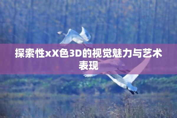 探索性xX色3D的视觉魅力与艺术表现