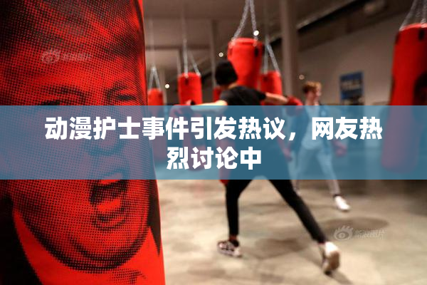 动漫护士事件引发热议，网友热烈讨论中
