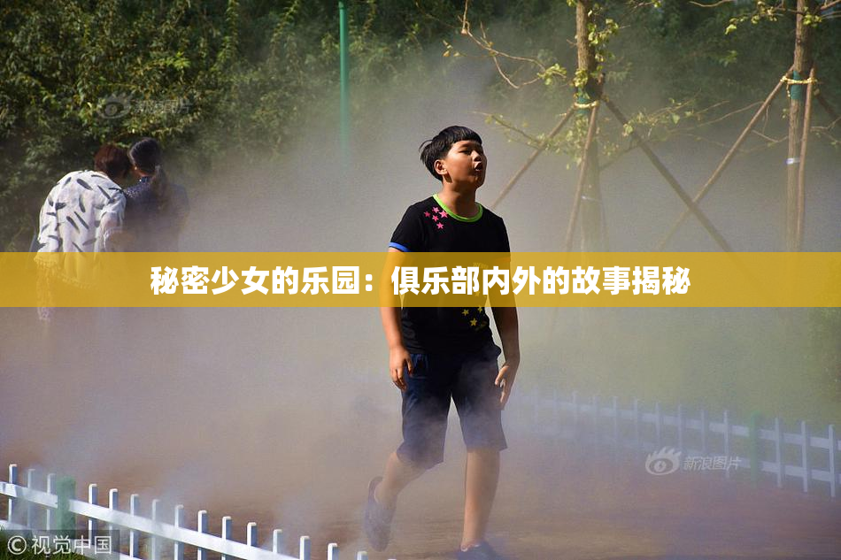 秘密少女的乐园：俱乐部内外的故事揭秘