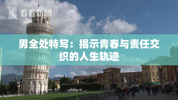 男全处特写：揭示青春与责任交织的人生轨迹