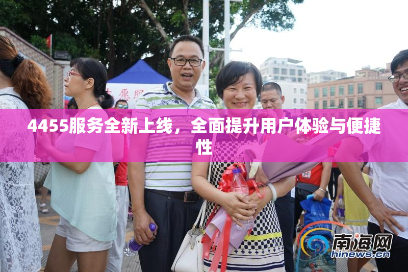 4455服务全新上线，全面提升用户体验与便捷性