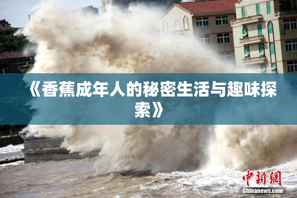 《香蕉成年人的秘密生活与趣味探索》