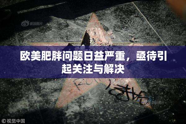 欧美肥胖问题日益严重，亟待引起关注与解决