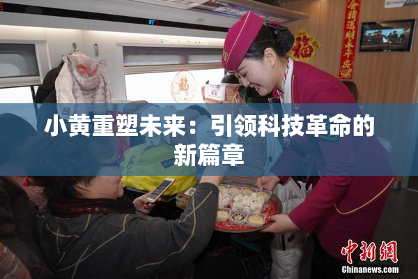 小黄重塑未来：引领科技革命的新篇章
