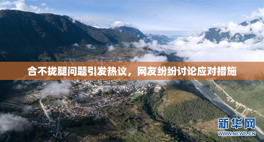 合不拢腿问题引发热议，网友纷纷讨论应对措施