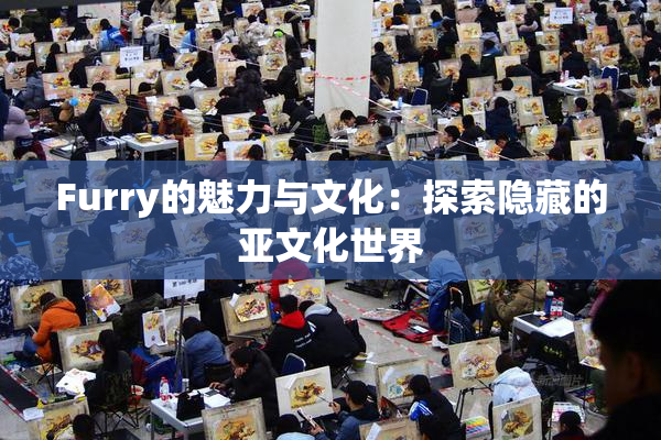 Furry的魅力与文化：探索隐藏的亚文化世界