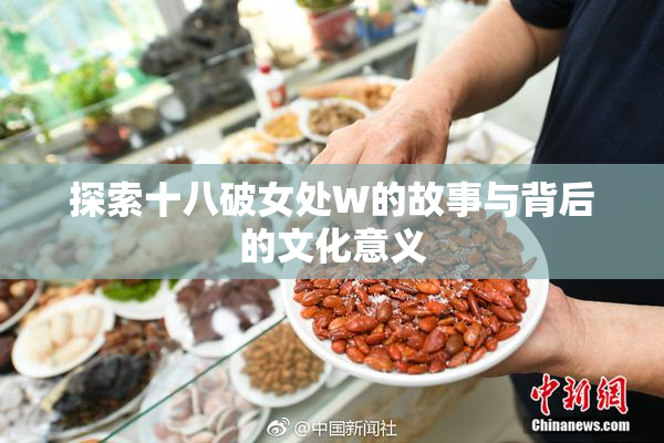 探索十八破女处W的故事与背后的文化意义