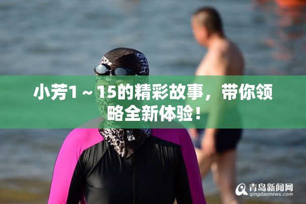 小芳1～15的精彩故事，带你领略全新体验！