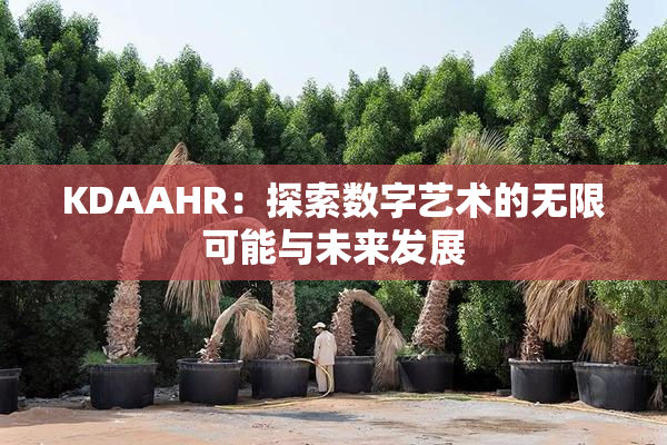 KDAAHR：探索数字艺术的无限可能与未来发展