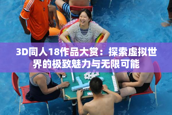 3D同人18作品大赏：探索虚拟世界的极致魅力与无限可能