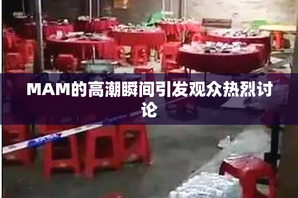 MAM的高潮瞬间引发观众热烈讨论