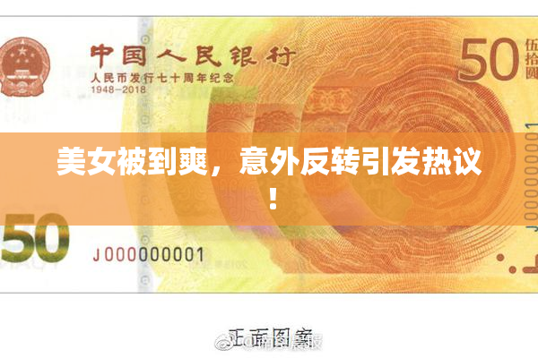 美女被到爽，意外反转引发热议！