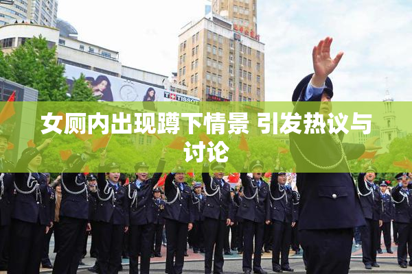 女厕内出现蹲下情景 引发热议与讨论