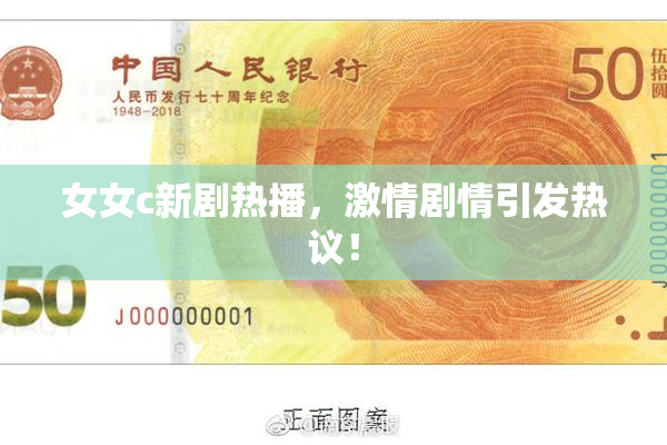 女女c新剧热播，激情剧情引发热议！