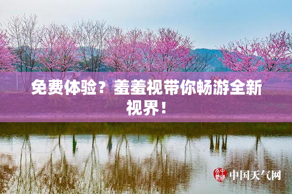 免费体验？羞羞视带你畅游全新视界！