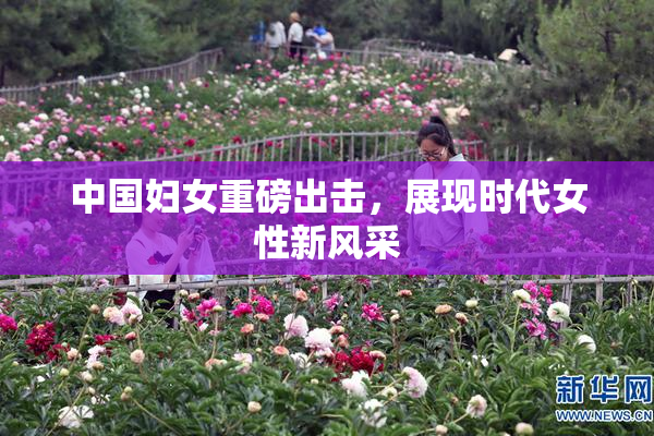 中国妇女重磅出击，展现时代女性新风采