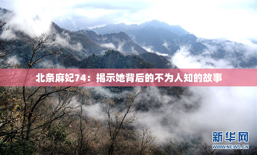 北条麻妃74：揭示她背后的不为人知的故事