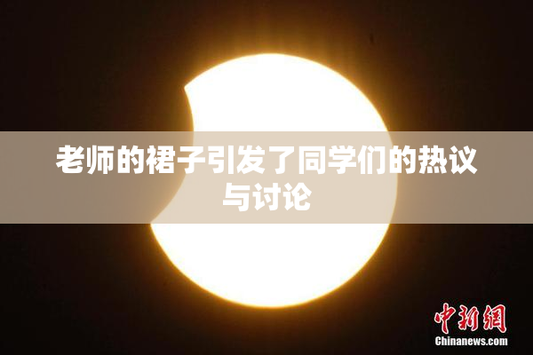 老师的裙子引发了同学们的热议与讨论