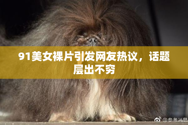 91美女裸片引发网友热议，话题层出不穷