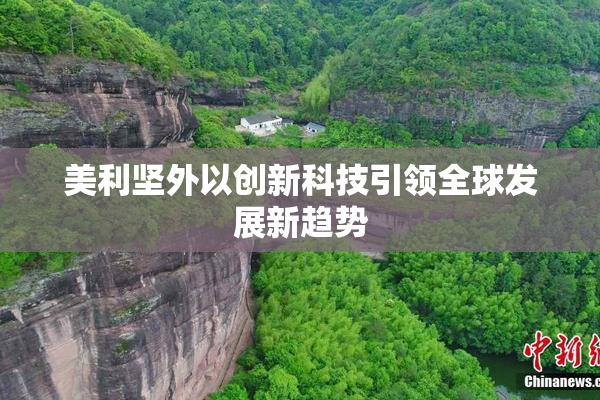 美利坚外以创新科技引领全球发展新趋势