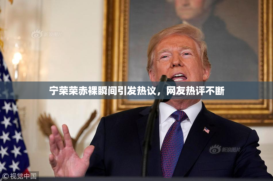 宁荣荣赤裸瞬间引发热议，网友热评不断