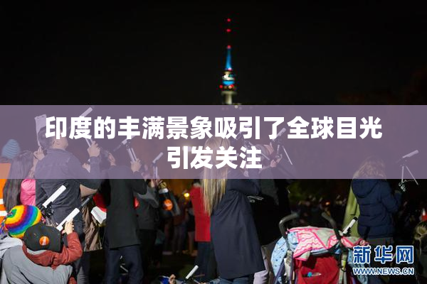 印度的丰满景象吸引了全球目光引发关注