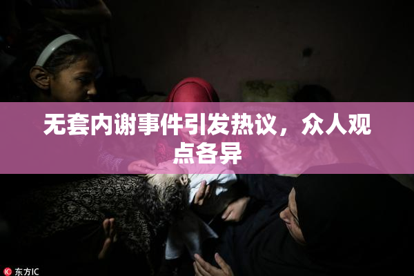 无套内谢事件引发热议，众人观点各异