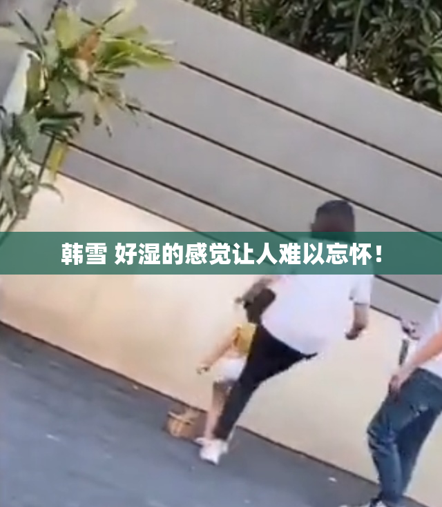韩雪 好湿的感觉让人难以忘怀！