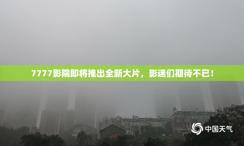 7777影院即将推出全新大片，影迷们期待不已！