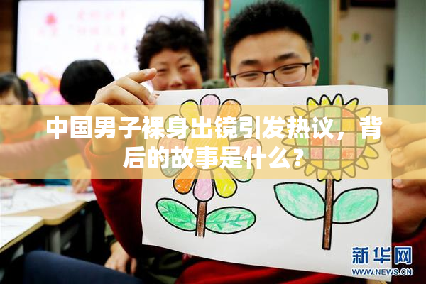 中国男子裸身出镜引发热议，背后的故事是什么？