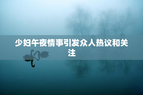 少妇午夜情事引发众人热议和关注