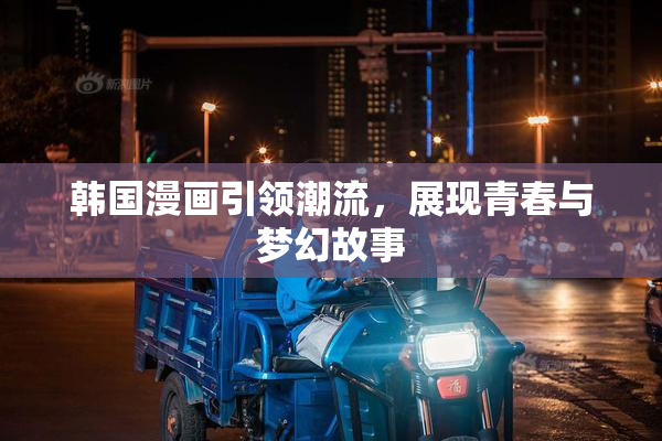 韩国漫画引领潮流，展现青春与梦幻故事