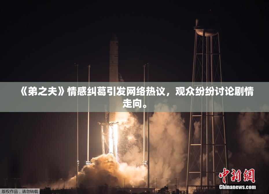 《弟之夫》情感纠葛引发网络热议，观众纷纷讨论剧情走向。