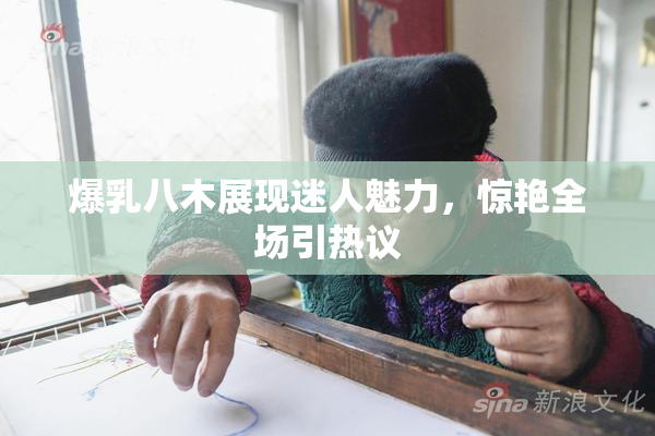 爆乳八木展现迷人魅力，惊艳全场引热议