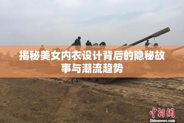 揭秘美女内衣设计背后的隐秘故事与潮流趋势