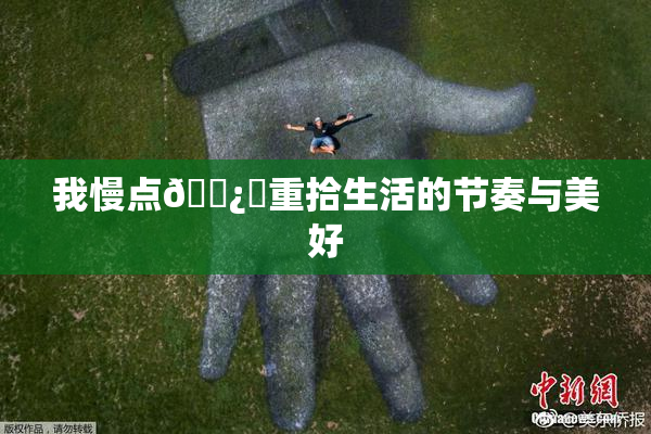 我慢点🌿‌重拾生活的节奏与美好