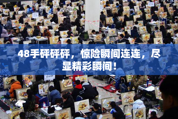 48手砰砰砰，惊险瞬间连连，尽显精彩瞬间！