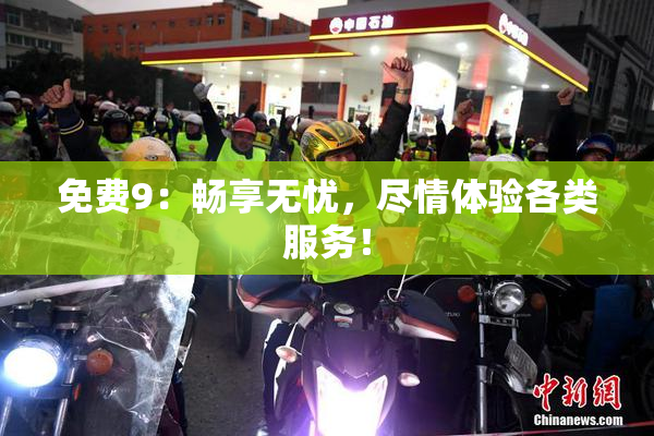 免费9：畅享无忧，尽情体验各类服务！