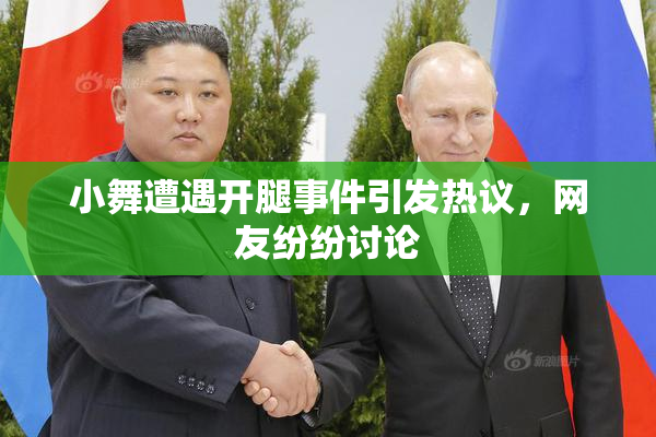 小舞遭遇开腿事件引发热议，网友纷纷讨论